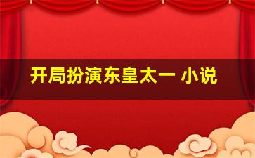 开局扮演东皇太一 小说